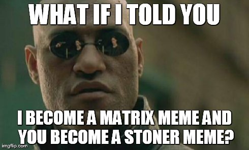 Matrix Morpheus Meme | WHAT IF I TOLD YOU I BECOME A MATRIX MEME AND YOU BECOME A STONER MEME? | image tagged in memes,matrix morpheus | made w/ Imgflip meme maker