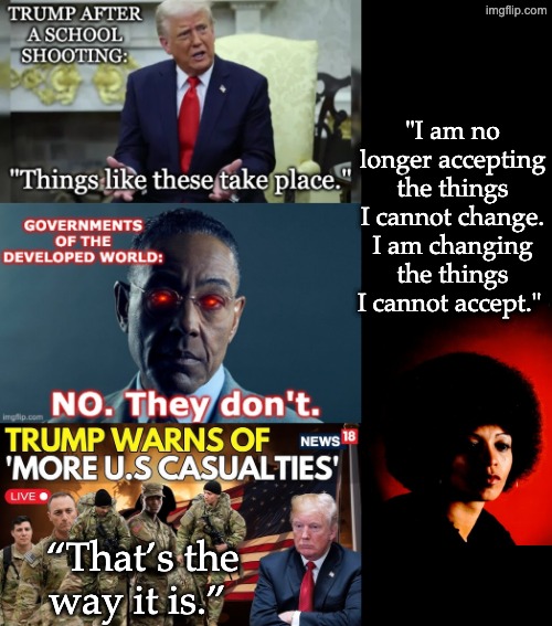 His empathy level for other people's children remains constant | "I am no longer accepting the things I cannot change. I am changing the things I cannot accept."; “That’s the way it is.” | image tagged in trump,idiocracy,narcissist,war criminal | made w/ Imgflip meme maker
