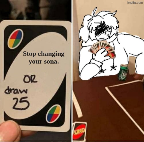 Never gonna stop. | Stop changing your sona. | image tagged in oc,uno draw 25 cards,drawing | made w/ Imgflip meme maker