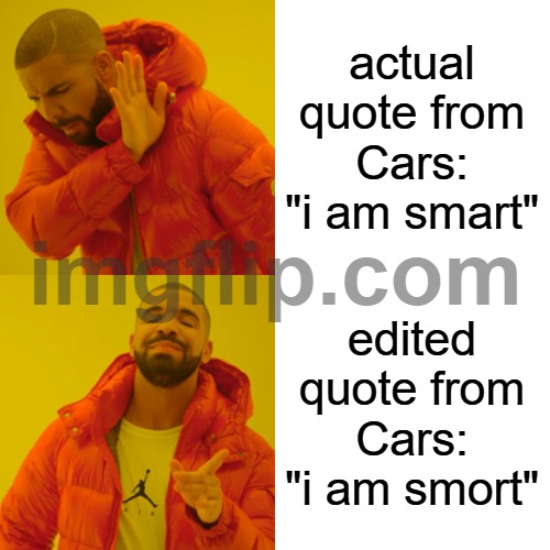 actual quote from Cars: "i am smart" edited quote from Cars: "i am smort" | image tagged in memes,drake hotline bling | made w/ Imgflip meme maker