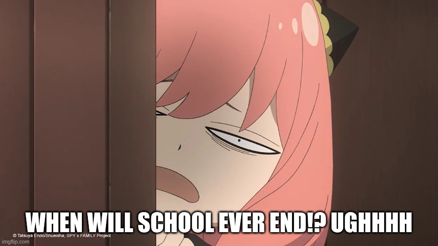 WHEN WILL SCHOOL EVER END!? UGHHHH | image tagged in anya,me sometimes,spyxfamily | made w/ Imgflip meme maker
