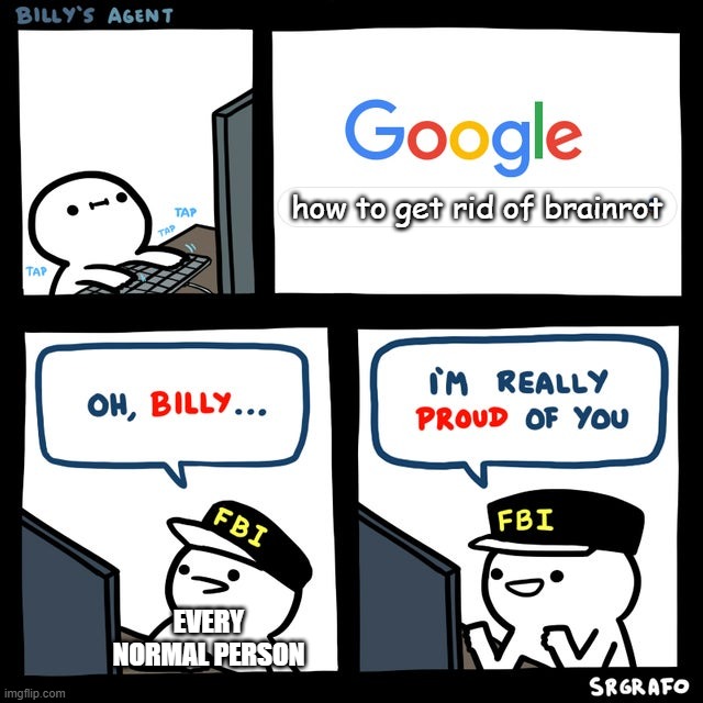 Billy's FBI Agent | how to get rid of brainrot; EVERY NORMAL PERSON | image tagged in billy's fbi agent | made w/ Imgflip meme maker