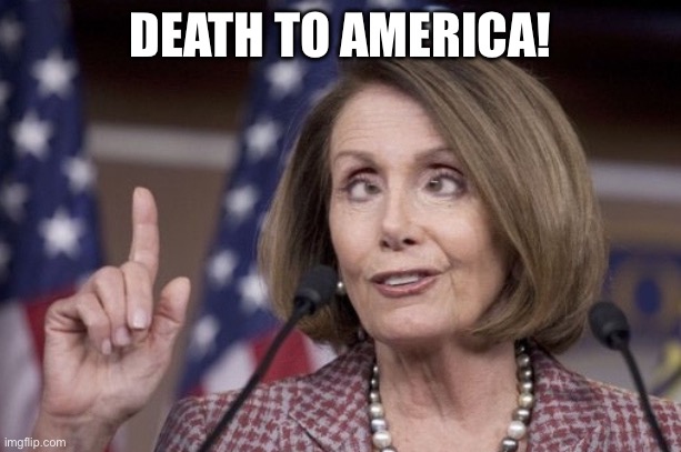 DEATH TO AMERICA! | image tagged in nancy pelosi | made w/ Imgflip meme maker