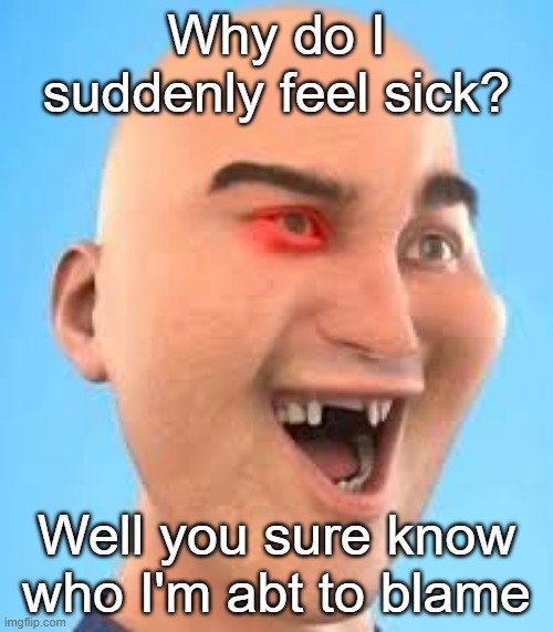 out of context zack.d.films screenshot | Why do I suddenly feel sick? Well you sure know who I'm abt to blame | image tagged in out of context zack d films screenshot | made w/ Imgflip meme maker