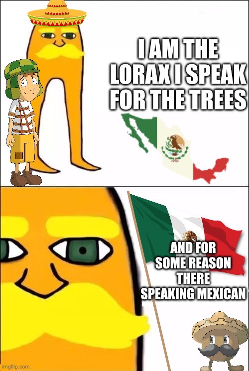 Mexican lorax be like | I AM THE LORAX I SPEAK FOR THE TREES; AND FOR SOME REASON THERE SPEAKING MEXICAN | image tagged in memes | made w/ Imgflip meme maker