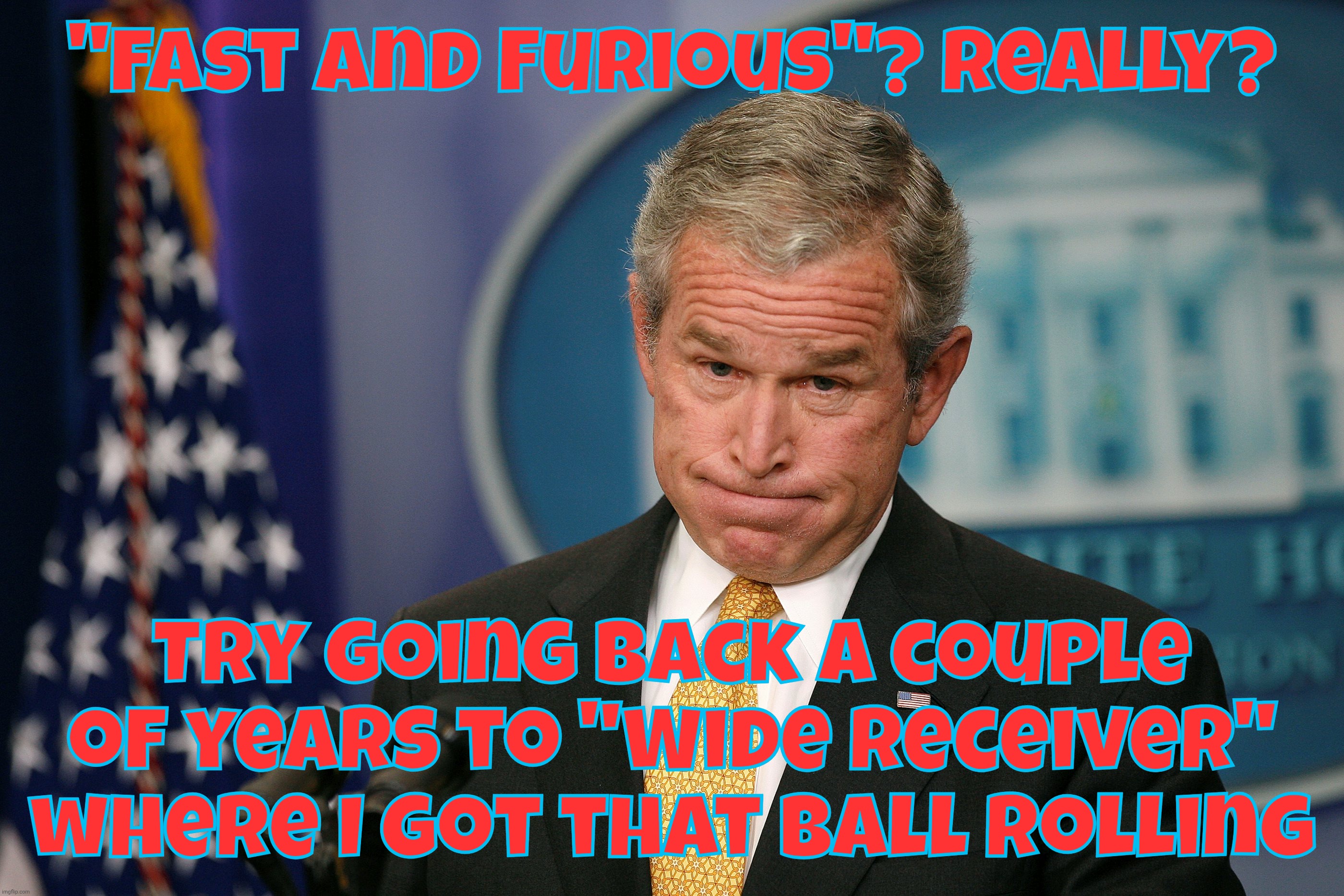 "Fast and Furious"? Really? Try going back a couple of years to "Wide Receiver" where I got that ball rolling | made w/ Imgflip meme maker
