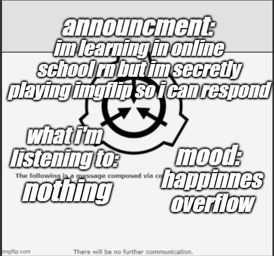 my announcment temp | im learning in online school rn but im secretly playing imgflip so i can respond; nothing; happinnes overflow | image tagged in thatguy_whohates school announcment temp | made w/ Imgflip meme maker
