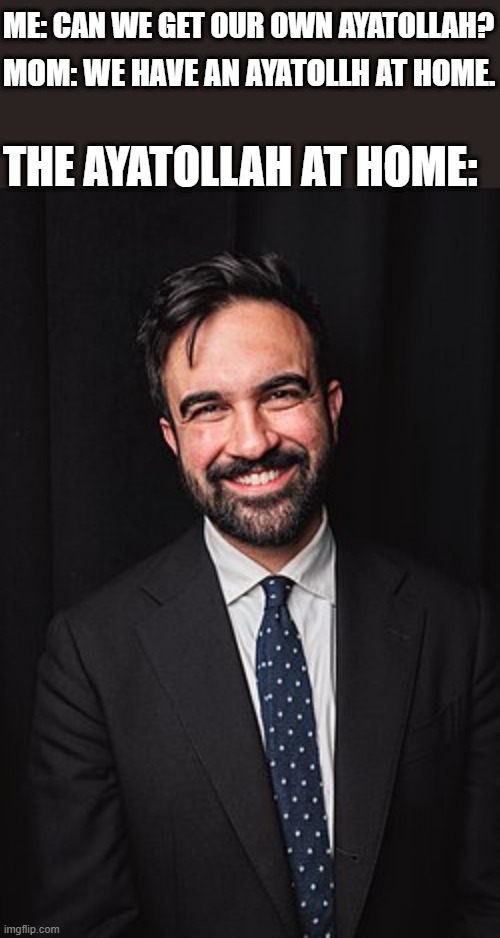 Ayatollah from Temu | ME: CAN WE GET OUR OWN AYATOLLAH? MOM: WE HAVE AN AYATOLLH AT HOME. THE AYATOLLAH AT HOME: | image tagged in zohran mamdani | made w/ Imgflip meme maker