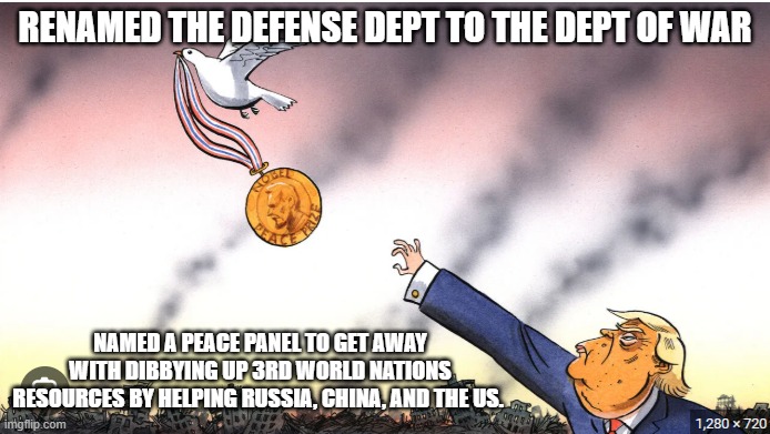 Trump Negotiates World Resources calls it a Peace Panel for china, russia and the US | RENAMED THE DEFENSE DEPT TO THE DEPT OF WAR; NAMED A PEACE PANEL TO GET AWAY WITH DIBBYING UP 3RD WORLD NATIONS RESOURCES BY HELPING RUSSIA, CHINA, AND THE US. | image tagged in iran,venezuela,greenland,cuba,democrats | made w/ Imgflip meme maker