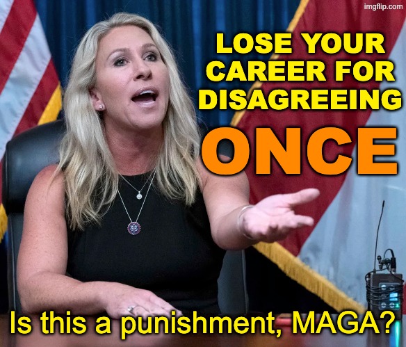 Marjorie Taylor Greene is this the holocaust | LOSE YOUR
CAREER FOR
DISAGREEING Is this a punishment, MAGA? ONCE | image tagged in marjorie taylor greene is this the holocaust | made w/ Imgflip meme maker