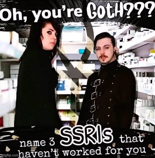 Goth on Antidepressants | image tagged in antidepressants,depression,ssri,goth,medication | made w/ Imgflip meme maker