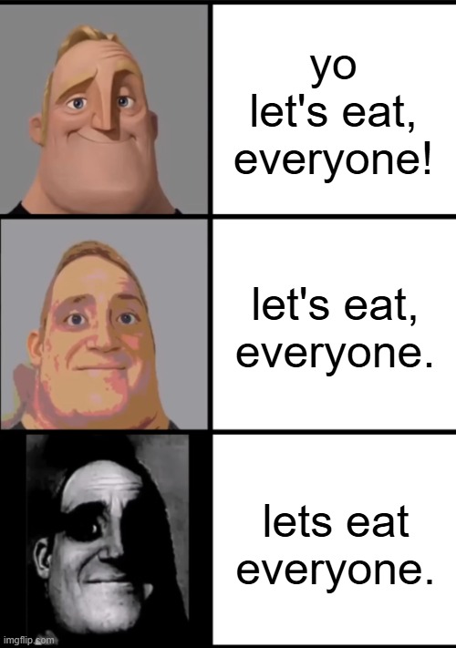 lets eat 3 versions | yo let's eat, everyone! let's eat, everyone. lets eat everyone. | image tagged in 3 frame uncanny mr incredible | made w/ Imgflip meme maker