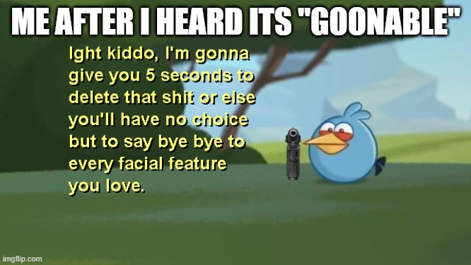 Ight Kiddo | ME AFTER I HEARD ITS "GOONABLE" | image tagged in ight kiddo | made w/ Imgflip meme maker
