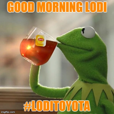 But That's None Of My Business Meme | GOOD MORNING LODI #LODITOYOTA | image tagged in memes,but thats none of my business,kermit the frog | made w/ Imgflip meme maker