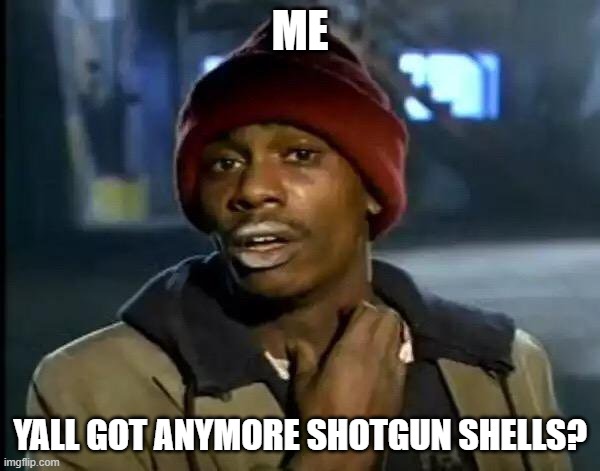 Y'all Got Any More Of That Meme | ME; YALL GOT ANYMORE SHOTGUN SHELLS? | image tagged in memes,y'all got any more of that | made w/ Imgflip meme maker
