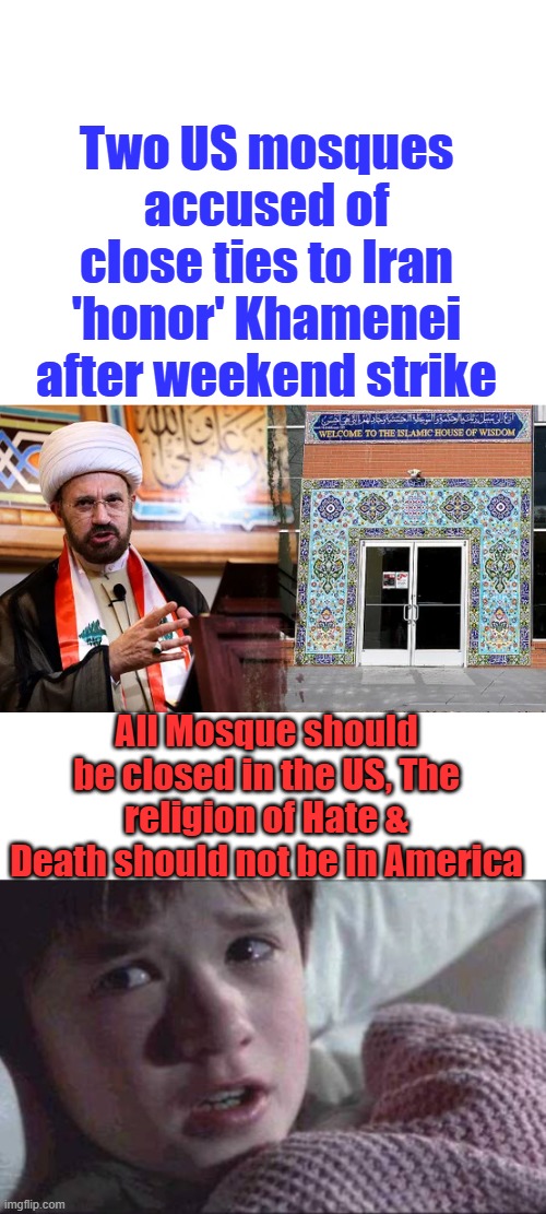 Two US mosques accused of close ties to Iran 'honor' Khamenei after weekend strike; All Mosque should be closed in the US, The religion of Hate & Death should not be in America | image tagged in memes,i see dead people | made w/ Imgflip meme maker