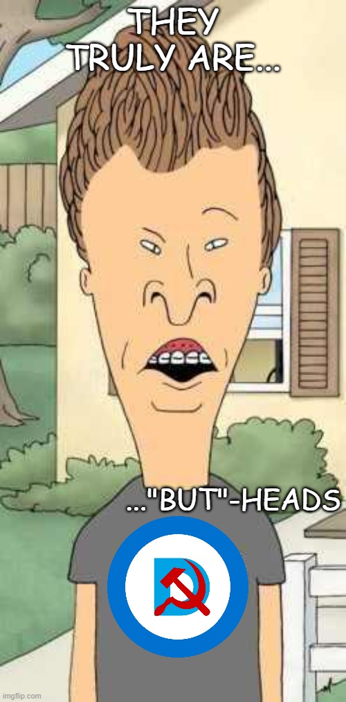 THEY TRULY ARE... ..."BUT"-HEADS | image tagged in butthead | made w/ Imgflip meme maker