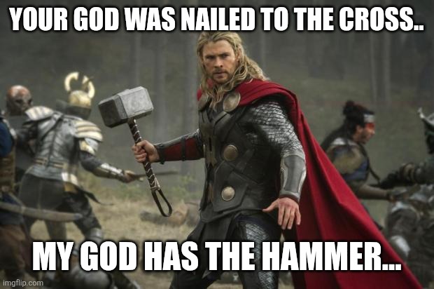 thor hammer | YOUR GOD WAS NAILED TO THE CROSS.. MY GOD HAS THE HAMMER... | image tagged in thor hammer | made w/ Imgflip meme maker