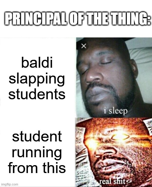 Principal be like: | PRINCIPAL OF THE THING:; baldi slapping students; student running from this | image tagged in memes,sleeping shaq,baldi's basics,funny,funny memes,i sleep real shit | made w/ Imgflip meme maker