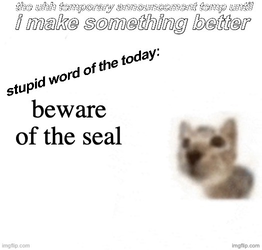 the uhh stupid car announcement temp (temporary) | beware of the seal | image tagged in the uhh stupid car announcement temp temporary | made w/ Imgflip meme maker