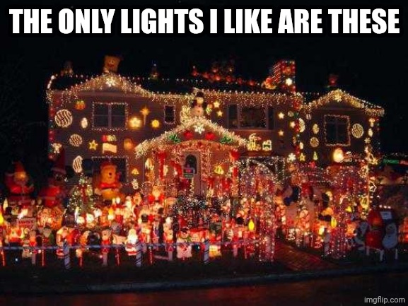 Crazy Christmas lights  | THE ONLY LIGHTS I LIKE ARE THESE | image tagged in crazy christmas lights | made w/ Imgflip meme maker