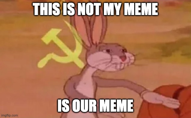 Bugs bunny communist | THIS IS NOT MY MEME; IS OUR MEME | image tagged in bugs bunny communist | made w/ Imgflip meme maker