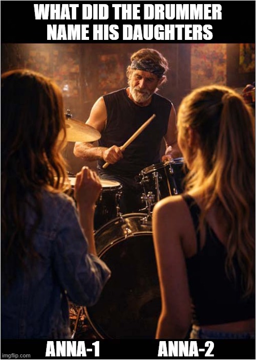 Warning:  Bad Dad Joke ! | WHAT DID THE DRUMMER
 NAME HIS DAUGHTERS; ANNA-1                 ANNA-2 | image tagged in dad joke,drummer,named,daughters | made w/ Imgflip meme maker