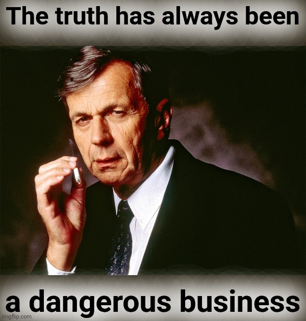 Cigarette Smoking Man | The truth has always been a dangerous business | image tagged in cigarette smoking man | made w/ Imgflip meme maker