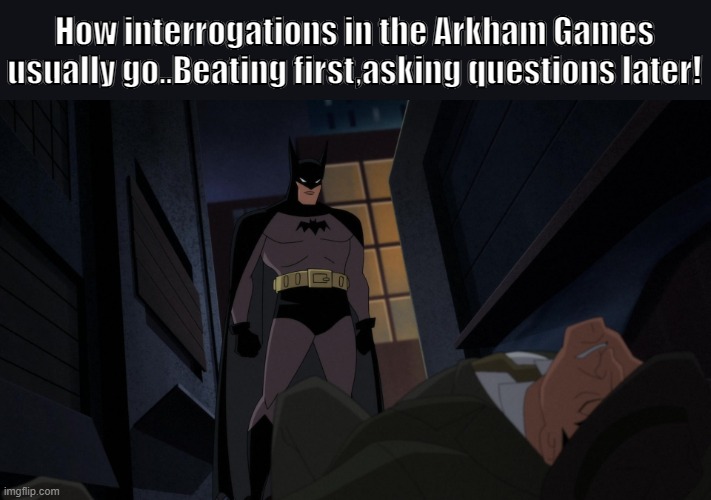 Why use words..when your fists convey your message better? | How interrogations in the Arkham Games usually go..Beating first,asking questions later! | image tagged in batman won | made w/ Imgflip meme maker