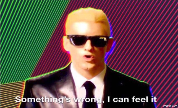 Something’s wrong | image tagged in something s wrong | made w/ Imgflip meme maker