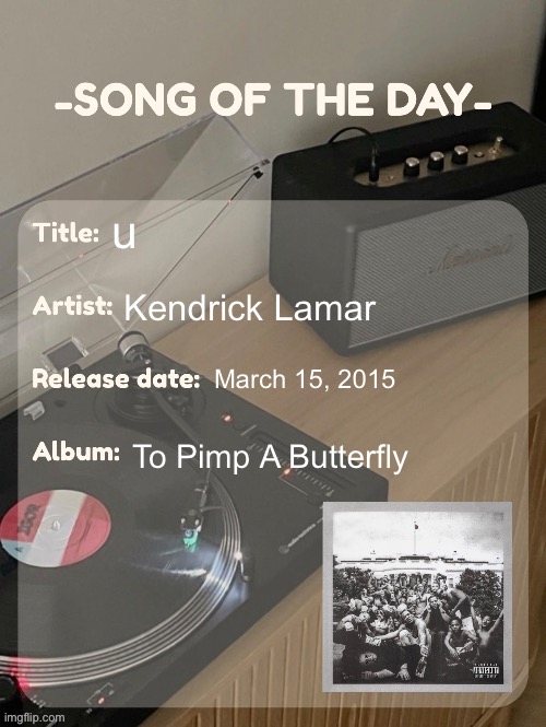 song of the day | u; Kendrick Lamar; March 15, 2015; To Pimp A Butterfly | image tagged in song of the day | made w/ Imgflip meme maker