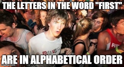 Sudden Clarity Clarence Meme | THE LETTERS IN THE WORD "FIRST" ARE IN ALPHABETICAL ORDER | image tagged in memes,sudden clarity clarence,AdviceAnimals | made w/ Imgflip meme maker