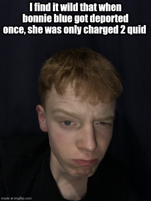 Really | I find it wild that when bonnie blue got deported once, she was only charged 2 quid | image tagged in really | made w/ Imgflip meme maker