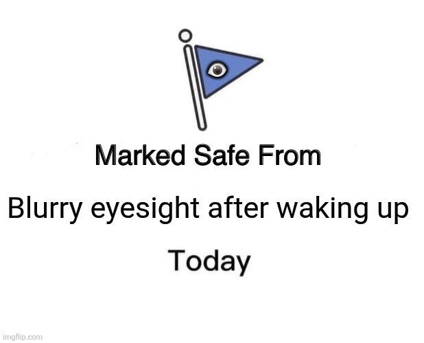 Marked Safe From Meme | 👁; Blurry eyesight after waking up | image tagged in memes,eyes,safety | made w/ Imgflip meme maker