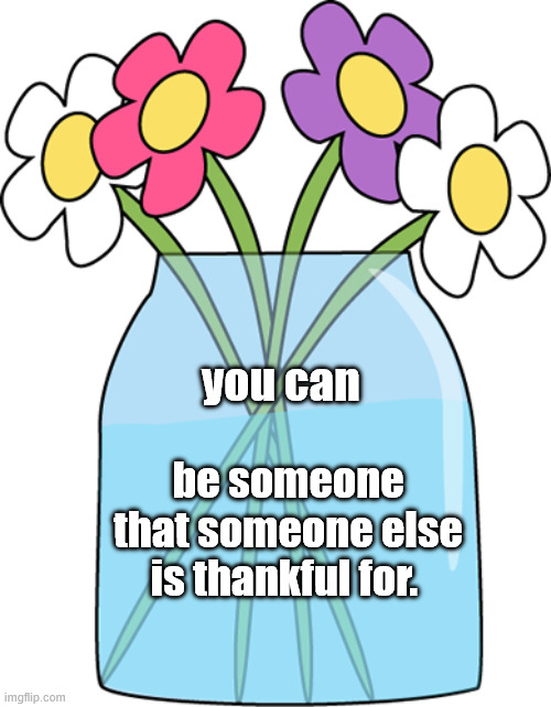 each day | be someone that someone else is thankful for. you can | image tagged in love wins,be kind | made w/ Imgflip meme maker