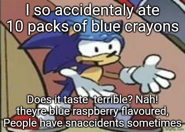 What? | I so accidentaly ate 10 packs of blue crayons; Does it taste  terrible? Nah! theyre blue raspberry flavoured,
People have snaccidents sometimes | image tagged in what | made w/ Imgflip meme maker