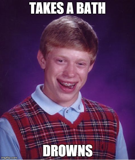 Bad Luck Brian Meme | TAKES A BATH DROWNS | image tagged in memes,bad luck brian | made w/ Imgflip meme maker