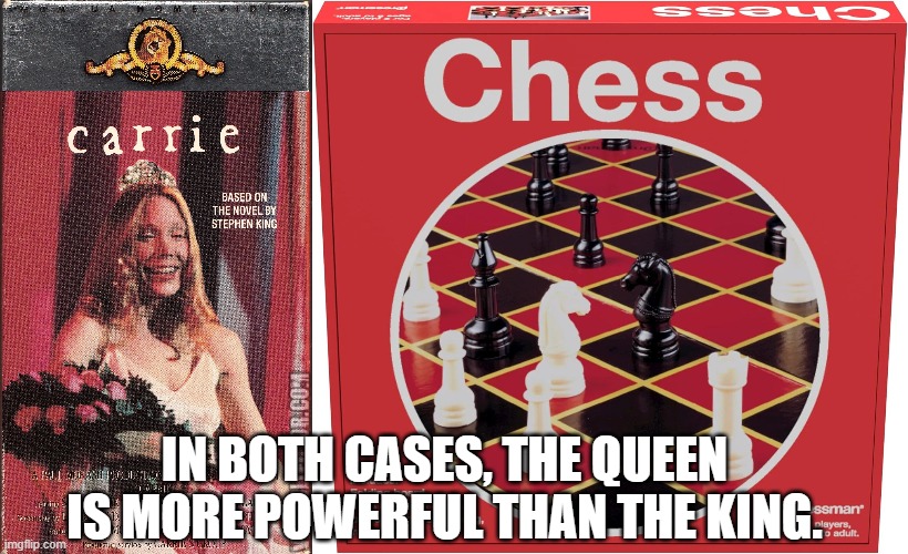 Need I Say More? | IN BOTH CASES, THE QUEEN
IS MORE POWERFUL THAN THE KING. | image tagged in carrie white,sissy spacek,prom queen,chess,board games,horror movies | made w/ Imgflip meme maker