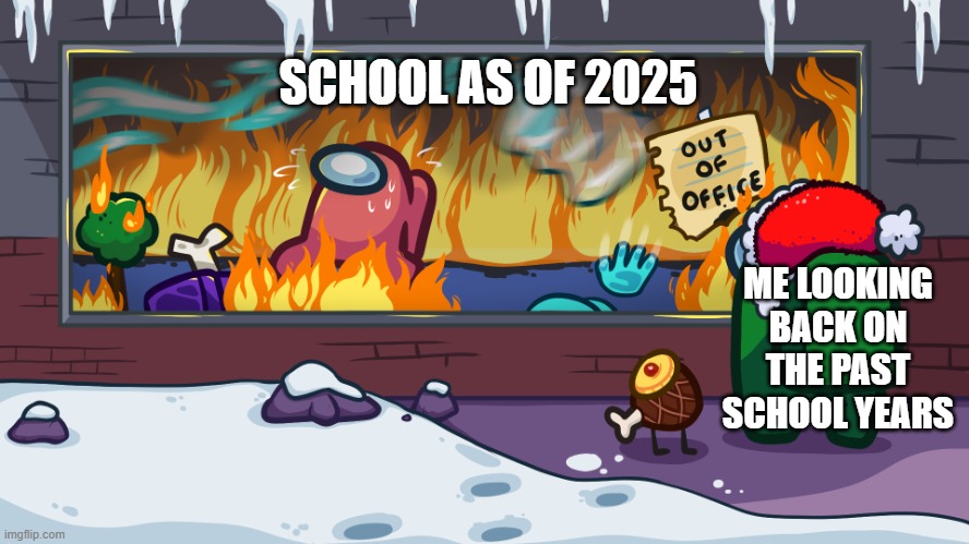 ah yes, i made wonderful memories in school :) | SCHOOL AS OF 2025; ME LOOKING BACK ON THE PAST SCHOOL YEARS | image tagged in among us out of office | made w/ Imgflip meme maker