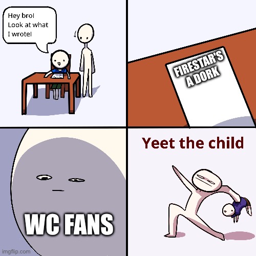 The child is evil!!! | FIRESTAR'S A DORK; WC FANS | image tagged in yeet the child | made w/ Imgflip meme maker