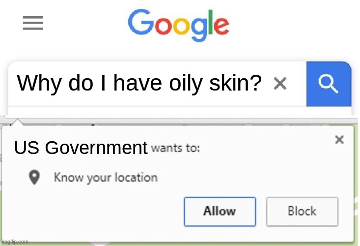 No oil is safe from us. | Why do I have oily skin? US Government | image tagged in wants to know your location | made w/ Imgflip meme maker