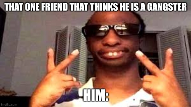 its true tho | THAT ONE FRIEND THAT THINKS HE IS A GANGSTER; HIM: | image tagged in funny | made w/ Imgflip meme maker
