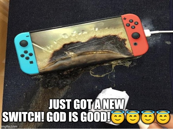 burnt ahh switch | JUST GOT A NEW SWITCH! GOD IS GOOD!😇😇😇😇 | image tagged in nbkkgjb,jchd | made w/ Imgflip meme maker