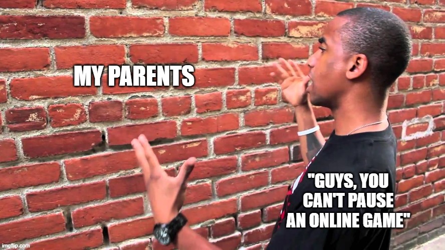 Talking to wall | MY PARENTS; "GUYS, YOU CAN'T PAUSE AN ONLINE GAME" | image tagged in talking to wall | made w/ Imgflip meme maker