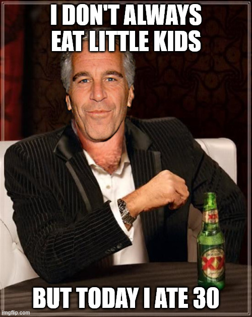 The E**tein meme | I DON'T ALWAYS EAT LITTLE KIDS; BUT TODAY I ATE 30 | image tagged in the most interesting epstein,memes,meme,aaaaaa-memes,jeffrey epstein,epstein | made w/ Imgflip meme maker