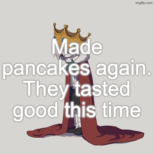 What's up with me pochitaposting | Made pancakes again. They tasted good this time | image tagged in avogado6 depression | made w/ Imgflip meme maker