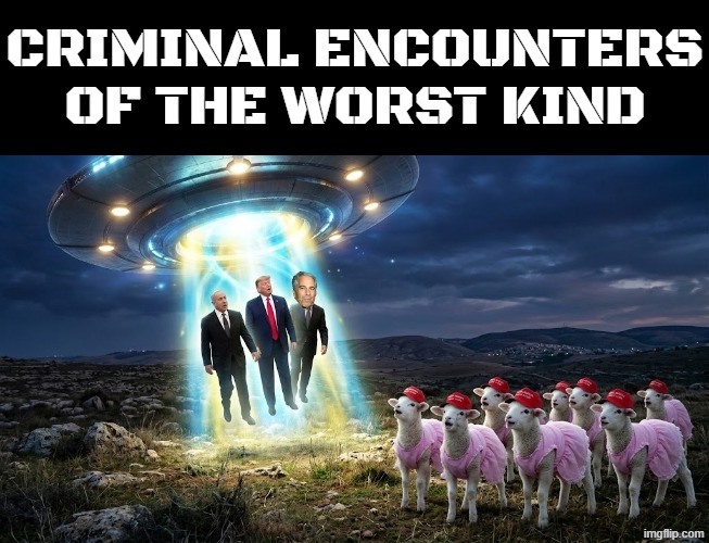 CRIMINAL ENCOUNTERS OF THE WORST KIND | CRIMINAL ENCOUNTERS OF THE WORST KIND | image tagged in trump,benjamin netanyahu,jeffrey epstein,epstein,make america great again,ufo | made w/ Imgflip meme maker