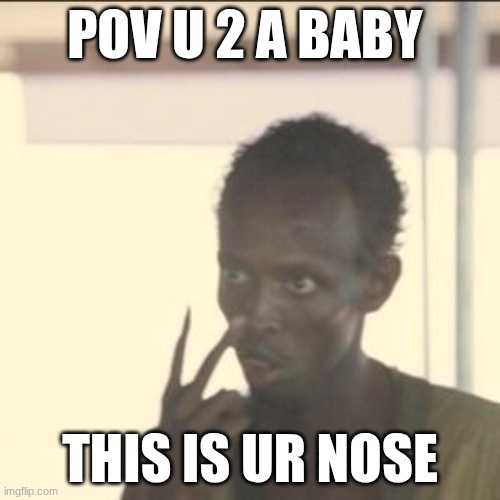 Look At Me | POV U 2 A BABY; THIS IS UR NOSE | image tagged in memes,look at me | made w/ Imgflip meme maker