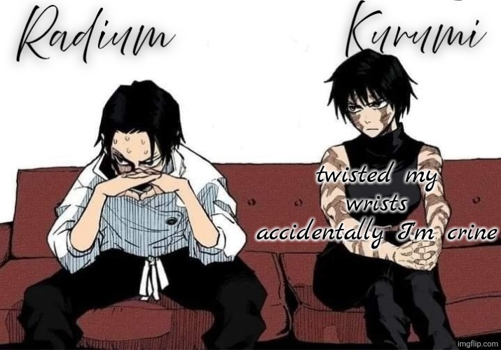 thankfully it's the left one | twisted my wrists accidentally I'm crine | image tagged in radium and kurumi temp | made w/ Imgflip meme maker