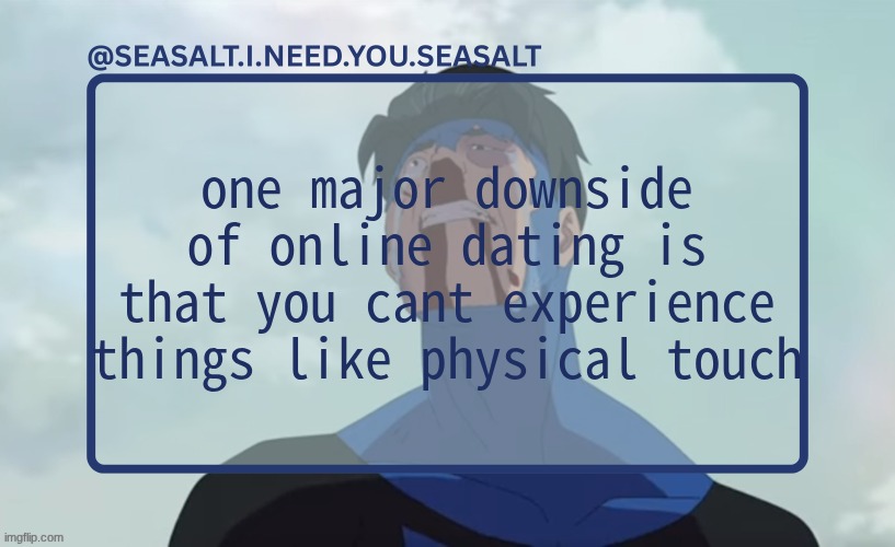 but its ok tho cuz I love him | one major downside of online dating is that you cant experience things like physical touch | image tagged in seasalt temp | made w/ Imgflip meme maker